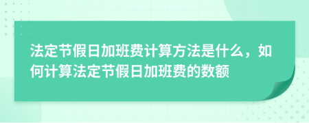 法定節(jié)假日加班費(fèi)計(jì)算方法是什么，如何計(jì)算法定節(jié)假日加班費(fèi)的數(shù)額