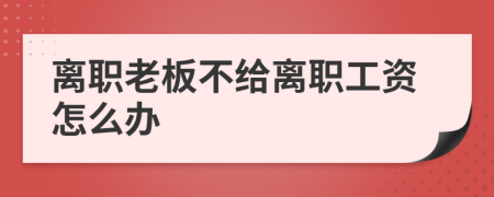 離職老板不給離職工資怎么辦