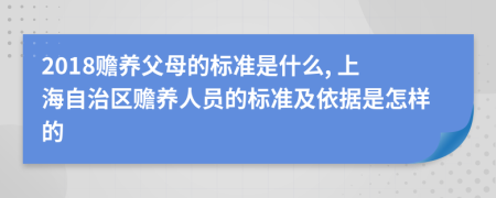 2018贍養(yǎng)父母的標(biāo)準(zhǔn)是什么, 上海自治區(qū)贍養(yǎng)人員的標(biāo)準(zhǔn)及依據(jù)是怎樣的