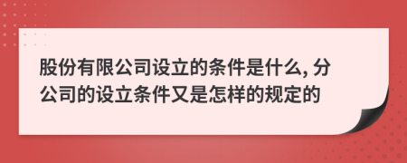 股份有限公司設(shè)立的條件是什么, 分公司的設(shè)立條件又是怎樣的規(guī)定的