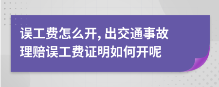 誤工費(fèi)怎么開, 出交通事故理賠誤工費(fèi)證明如何開呢