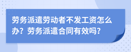 勞務(wù)派遣勞動(dòng)者不發(fā)工資怎么辦？勞務(wù)派遣合同有效嗎？