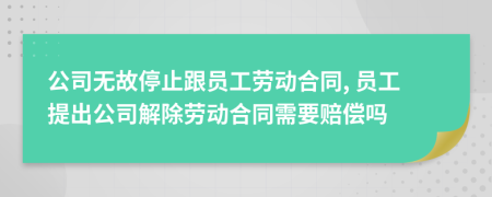 公司無(wú)故停止跟員工勞動(dòng)合同, 員工提出公司解除勞動(dòng)合同需要賠償嗎
