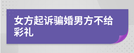女方起訴騙婚男方不給彩禮