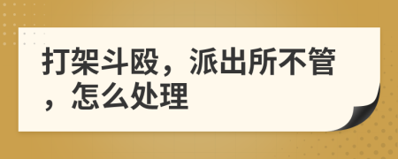 打架斗毆，派出所不管，怎么處理