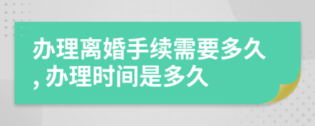 辦理離婚手續(xù)需要多久, 辦理時(shí)間是多久