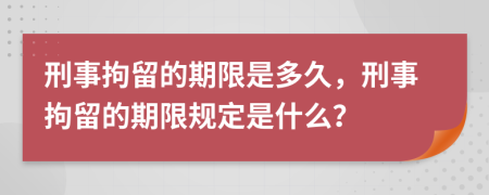 刑事拘留的期限是多久，刑事拘留的期限規(guī)定是什么？