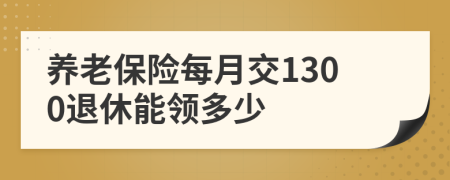 養(yǎng)老保險(xiǎn)每月交1300退休能領(lǐng)多少