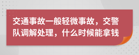 交通事故一般輕微事故，交警隊調(diào)解處理，什么時候能拿錢