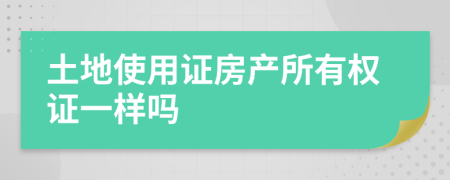 土地使用證房產(chǎn)所有權(quán)證一樣嗎