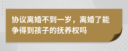 協(xié)議離婚不到一歲，離婚了能爭得到孩子的撫養(yǎng)權(quán)嗎
