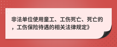 非法單位使用童工、工傷死亡、死亡的，工傷保險(xiǎn)待遇的相關(guān)法律規(guī)定》