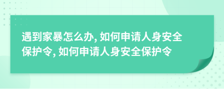 遇到家暴怎么辦, 如何申請人身安全保護令, 如何申請人身安全保護令