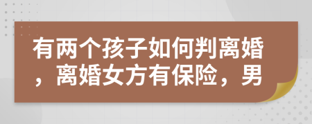 有兩個孩子如何判離婚，離婚女方有保險，男