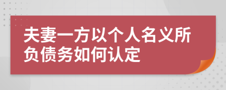 夫妻一方以個人名義所負(fù)債務(wù)如何認(rèn)定