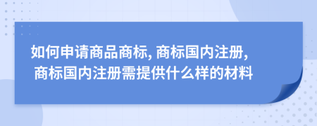 如何申請(qǐng)商品商標(biāo), 商標(biāo)國(guó)內(nèi)注冊(cè), 商標(biāo)國(guó)內(nèi)注冊(cè)需提供什么樣的材料