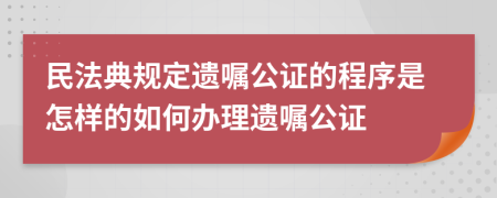 民法典規(guī)定遺囑公證的程序是怎樣的如何辦理遺囑公證
