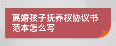 離婚孩子撫養(yǎng)權(quán)協(xié)議書范本怎么寫