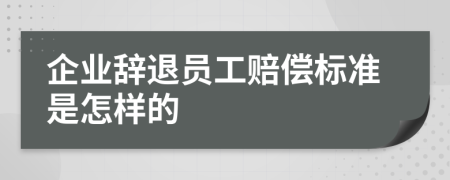 企業(yè)辭退員工賠償標(biāo)準(zhǔn)是怎樣的