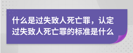 什么是過失致人死亡罪，認(rèn)定過失致人死亡罪的標(biāo)準(zhǔn)是什么