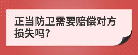 正當防衛(wèi)需要賠償對方損失嗎?