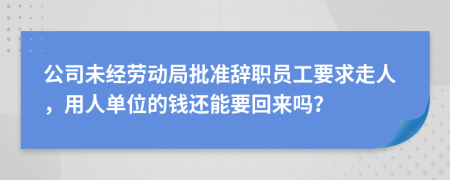公司未經勞動局批準辭職員工要求走人，用人單位的錢還能要回來嗎？