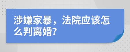 涉嫌家暴，法院應(yīng)該怎么判離婚？