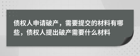 債權人申請破產，需要提交的材料有哪些，債權人提出破產需要什么材料