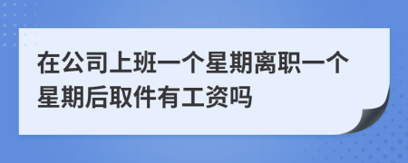 在公司上班一個星期離職一個星期后取件有工資嗎