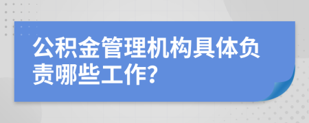 公積金管理機(jī)構(gòu)具體負(fù)責(zé)哪些工作？