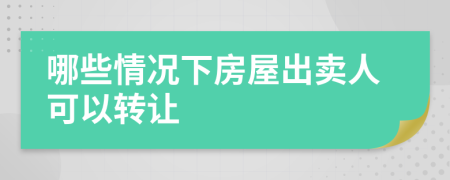 哪些情況下房屋出賣人可以轉(zhuǎn)讓