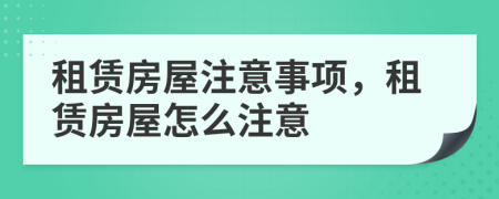 租賃房屋注意事項(xiàng)，租賃房屋怎么注意