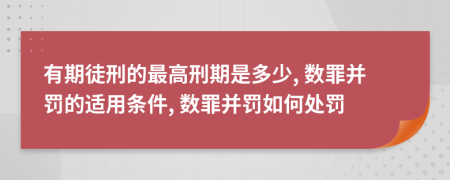有期徒刑的最高刑期是多少, 數(shù)罪并罰的適用條件, 數(shù)罪并罰如何處罰