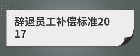 辭退員工補(bǔ)償標(biāo)準(zhǔn)2017