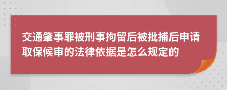 交通肇事罪被刑事拘留后被批捕后申請(qǐng)取保候?qū)彽姆梢罁?jù)是怎么規(guī)定的