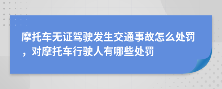 摩托車無證駕駛發(fā)生交通事故怎么處罰，對摩托車行駛?cè)擞心男┨幜P
