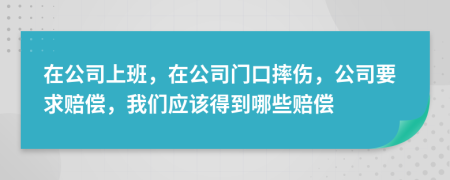 在公司上班，在公司門口摔傷，公司要求賠償，我們應(yīng)該得到哪些賠償