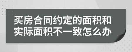 買房合同約定的面積和實(shí)際面積不一致怎么辦