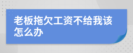老板拖欠工資不給我該怎么辦
