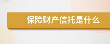 保險(xiǎn)財(cái)產(chǎn)信托是什么