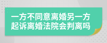一方不同意離婚另一方起訴離婚法院會(huì)判離嗎