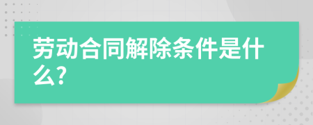 勞動合同解除條件是什么?
