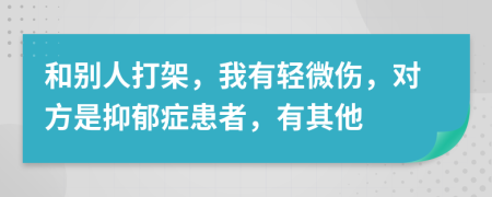 和別人打架，我有輕微傷，對(duì)方是抑郁癥患者，有其他