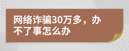 網(wǎng)絡(luò)詐騙30萬(wàn)多，辦不了事怎么辦