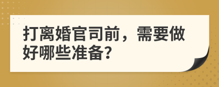打離婚官司前，需要做好哪些準備？