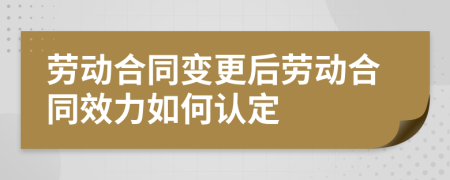 勞動合同變更后勞動合同效力如何認(rèn)定