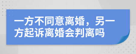 一方不同意離婚，另一方起訴離婚會(huì)判離嗎