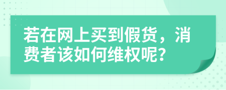 若在網(wǎng)上買到假貨，消費者該如何維權(quán)呢？