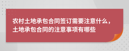 農(nóng)村土地承包合同簽訂需要注意什么，土地承包合同的注意事項有哪些