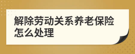 解除勞動(dòng)關(guān)系養(yǎng)老保險(xiǎn)怎么處理